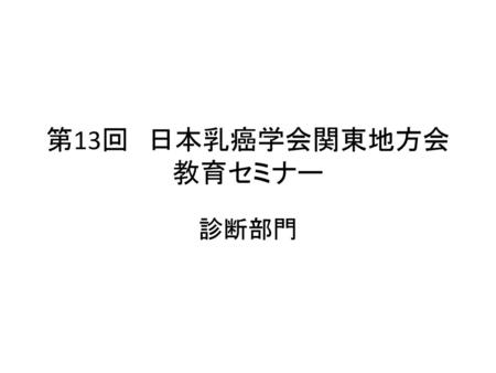 第13回　日本乳癌学会関東地方会　教育セミナー 診断部門.