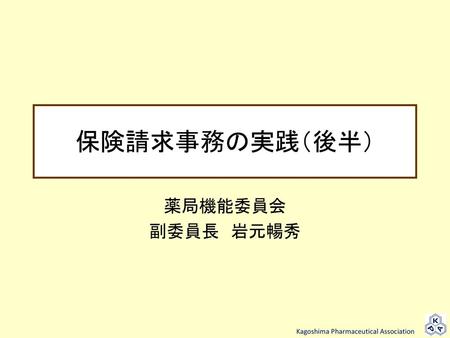 保険請求事務の実践（後半） 薬局機能委員会 副委員長　岩元暢秀.