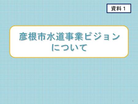 ビジョン概要（2016.8月） 資料１ 彦根市水道事業ビジョン について.