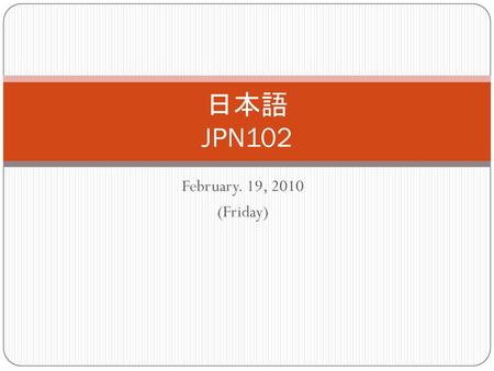 日本語 JPN102 February. 19, 2010 (Friday).