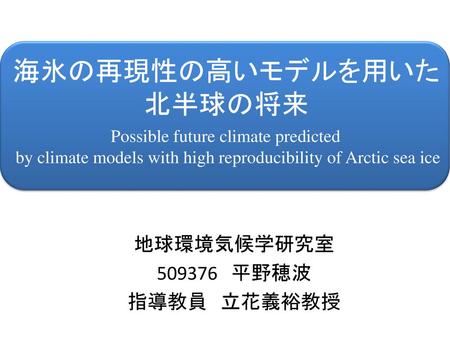 海氷の再現性の高いモデルを用いた 北半球の将来 地球環境気候学研究室 平野穂波 指導教員 立花義裕教授