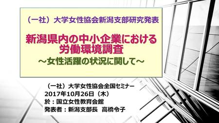 （一社）大学女性協会新潟支部研究発表 新潟県内の中小企業における 労働環境調査 ～女性活躍の状況に関して～