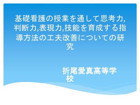 基礎看護の授業を通して思考力,判断力,表現力,技能を育成する指導方法の工夫改善についての研究