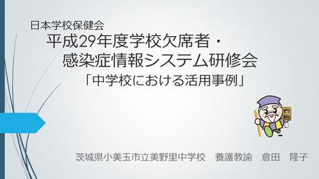 日本学校保健会 平成29年度学校欠席者・ 感染症情報システム研修会 「中学校における活用事例」