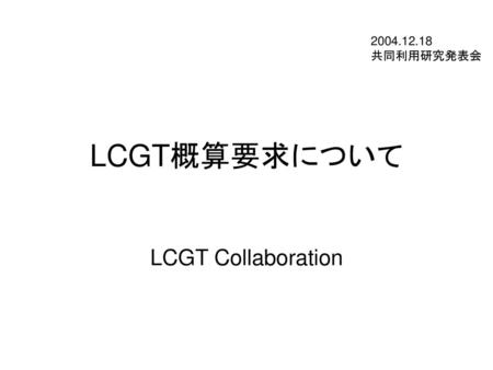 2004.12.18 共同利用研究発表会 LCGT概算要求について LCGT Collaboration.