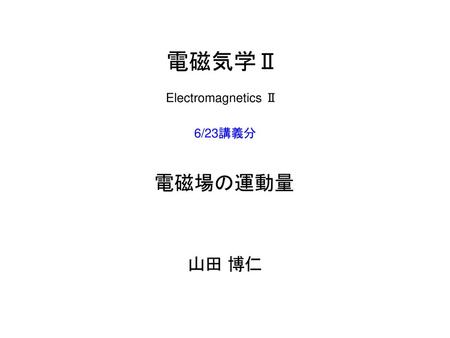 電磁気学Ⅱ Electromagnetics Ⅱ 6/23講義分 電磁場の運動量 山田 博仁.
