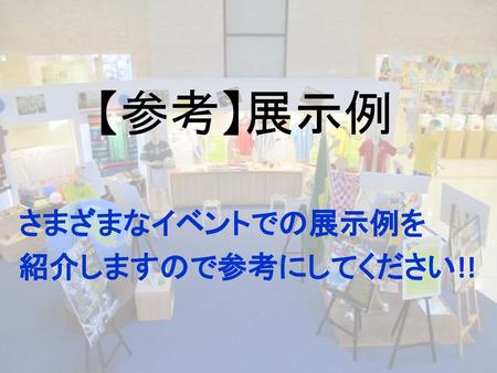 さまざまなイベントでの展示例を 紹介しますので参考にしてください!!