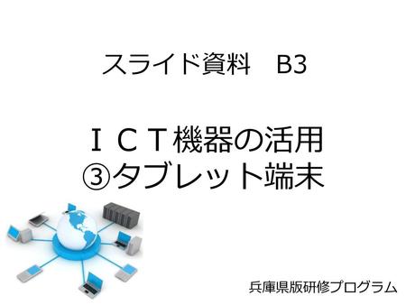 スライド資料　B3 ＩＣＴ機器の活用 ③タブレット端末 兵庫県版研修プログラム.
