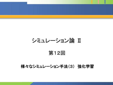 シミュレーション論 Ⅱ 第１２回 様々なシミュレーション手法（３）　強化学習.