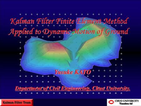 Kalman Filter Finite Element Method Applied to Dynamic Motion of Ground Yusuke KATO Department of Civil Engineering, Chuo University.