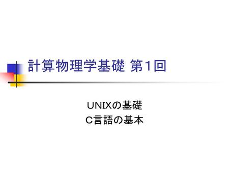 計算物理学基礎 第１回 ＵＮＩＸの基礎 Ｃ言語の基本.