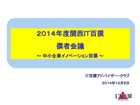 ２０１４年度関西ＩＴ百撰 撰者会議 ～ 中小企業イノベーション百撰 ～ IT百撰アドバイザー・クラブ 　２０１４年１２月８日.