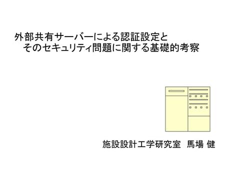 外部共有サーバーによる認証設定と そのセキュリティ問題に関する基礎的考察 施設設計工学研究室 馬場 健.