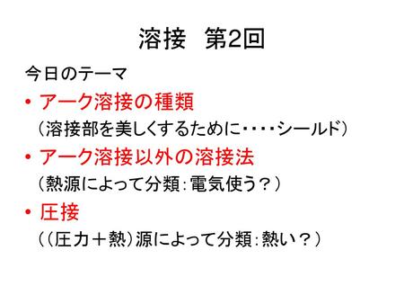 溶接 第2回 アーク溶接の種類 アーク溶接以外の溶接法 圧接 今日のテーマ （溶接部を美しくするために・・・・シールド）