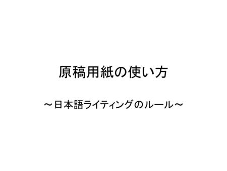 原稿用紙の使い方 ～日本語ライティングのルール～.