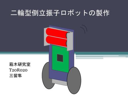 二輪型倒立振子ロボットの製作 箱木研究室 T20R020 三留隼.