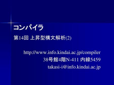 コンパイラ 第14回 上昇型構文解析(2) http://www.info.kindai.ac.jp/compiler 38号館4階N-411 内線5459 takasi-i@info.kindai.ac.jp.