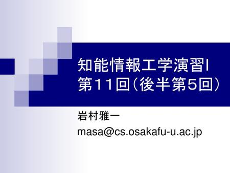 岩村雅一 masa@cs.osakafu-u.ac.jp 知能情報工学演習I 第１１回（後半第５回） 岩村雅一 masa@cs.osakafu-u.ac.jp.