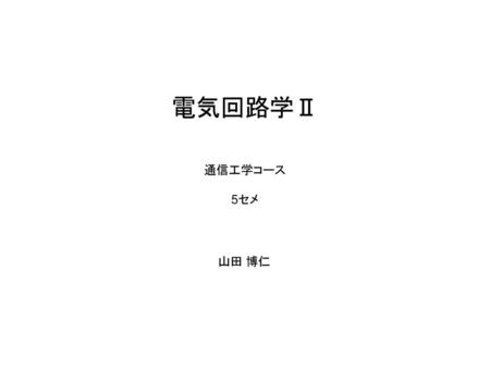 電気回路学Ⅱ 通信工学コース 5セメ 山田 博仁.