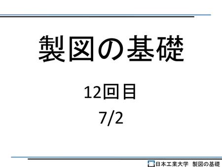 製図の基礎 12回目 7/2 日本工業大学　製図の基礎.