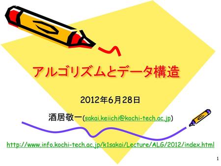 酒居敬一(sakai.keiichi@kochi-tech.ac.jp) アルゴリズムとデータ構造 2012年6月28日 酒居敬一(sakai.keiichi@kochi-tech.ac.jp) http://www.info.kochi-tech.ac.jp/k1sakai/Lecture/ALG/2012/index.html.