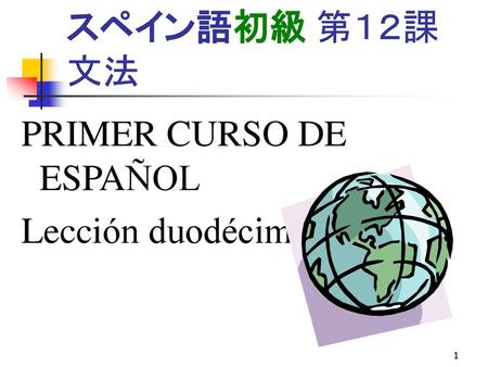 スペイン語初級 第１２課文法 PRIMER CURSO DE ESPAÑOL Lección duodécima.