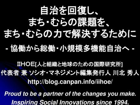 自治を回復し、 まち・むらの課題を、 まち・むらの力で解決するために - 協働から総働・小規模多機能自治へ -