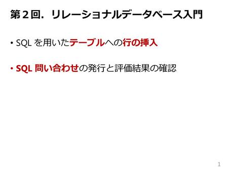 第２回．リレーショナルデータベース入門 SQL を用いたテーブルへの行の挿入 SQL 問い合わせの発行と評価結果の確認.