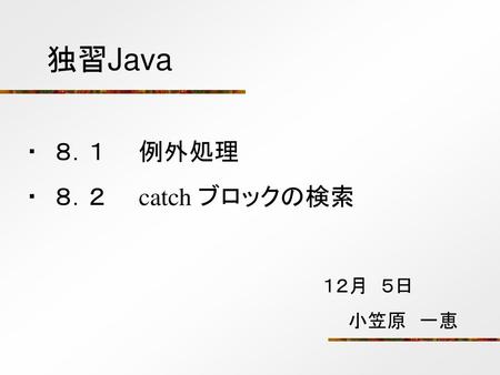 独習Java ・　８．１　　例外処理 ・　８．２　　catch ブロックの検索 　１２月　５日 　　　小笠原　一恵.
