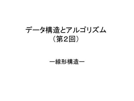 データ構造とアルゴリズム （第２回） ー線形構造ー.