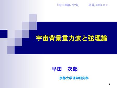 「超弦理論と宇宙」 　　　　尾道, 2008.２.11 宇宙背景重力波と弦理論 早田　次郎 京都大学理学研究科.