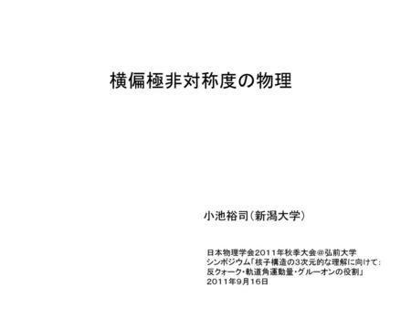 横偏極非対称度の物理 小池裕司（新潟大学） 日本物理学会２０１１年秋季大会＠弘前大学 シンポジウム「核子構造の３次元的な理解に向けて：