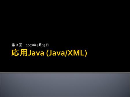 第３回　2007年4月27日 応用Java (Java/XML).