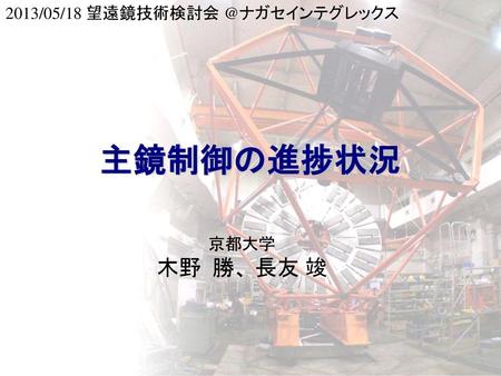 2013/05/18 望遠鏡技術検討会 @ナガセインテグレックス 主鏡制御の進捗状況 京都大学 木野 勝、 長友 竣.