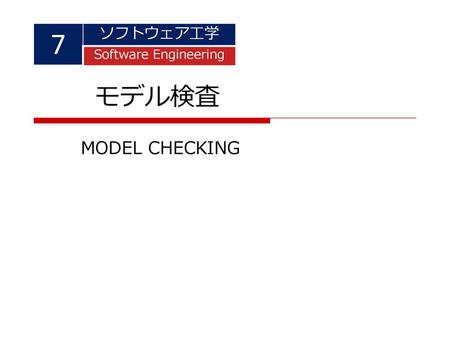 7 ソフトウェア工学 Software Engineering モデル検査 MODEL CHECKING.
