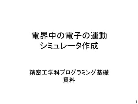 電界中の電子の運動 シミュレータ作成 精密工学科プログラミング基礎 資料.