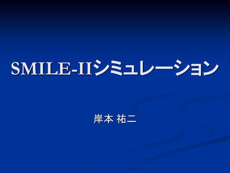 SMILE-IIシミュレーション 岸本 祐二.
