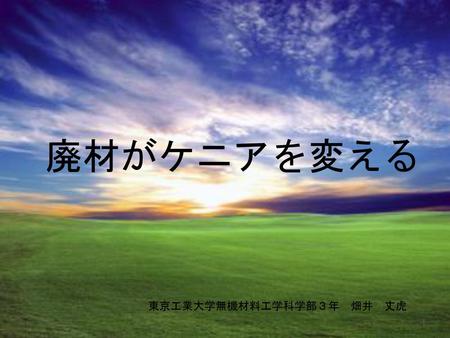 廃材がケニアを変える 東京工業大学無機材料工学科学部３年　畑井　丈虎.