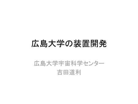 広島大学の装置開発 広島大学宇宙科学センター 吉田道利.