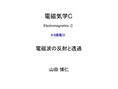 電磁気学C Electromagnetics C 6/8講義分 電磁波の反射と透過 山田 博仁.