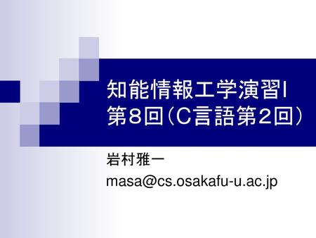 岩村雅一 masa@cs.osakafu-u.ac.jp 知能情報工学演習I 第８回（C言語第２回） 岩村雅一 masa@cs.osakafu-u.ac.jp.