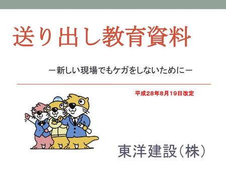 送り出し教育資料 －新しい現場でもケガをしないために－ 平成２８年８月１９日改定 東洋建設（株）.