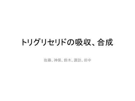 トリグリセリドの吸収、合成 佐藤、神保、鈴木、諏訪、田中.