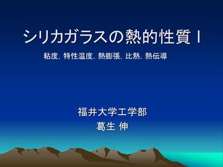 シリカガラスの熱的性質 I 粘度，特性温度，熱膨張，比熱，熱伝導 福井大学工学部 葛生 伸.