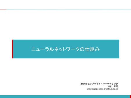 ニューラルネットワークの仕組み 株式会社アプライド・マーケティング 大越　章司 shoji@appliedmarketing.co.jp.