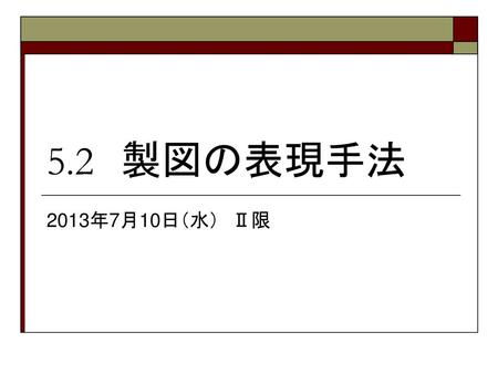 5.2　製図の表現手法 2013年7月10日（水）　Ⅱ限.