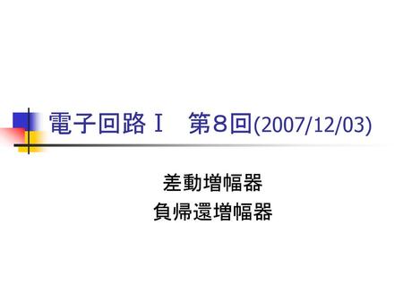 電子回路Ⅰ　第８回(2007/12/03) 差動増幅器 負帰還増幅器.