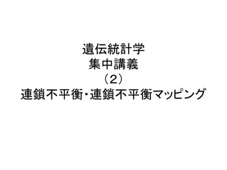 遺伝統計学 集中講義 （２） 連鎖不平衡・連鎖不平衡マッピング