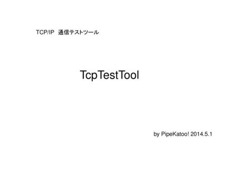TCP/IP　通信テストツール TcpTestTool by PipeKatoo! 2014.5.1.