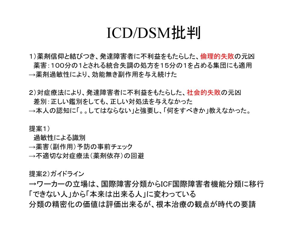 ICD/DSM批判 →ワーカーの立場は、国際障害分類からICF国際障害者機能分類に移行 「できない人」から「本来は出来る人」に変わっている